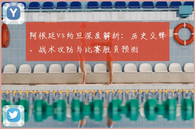 阿根廷vs约旦深度解析：历史交锋、战术攻防与比赛胜负预测