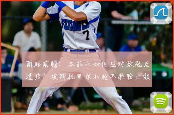 葡超前瞻:本菲卡如何应对欧冠后遗症?埃斯托里尔七轮不胜盼止颓