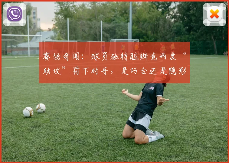 赛场奇闻：球员独特脏辫竟两度“助攻”罚下对手，是巧合还是隐形利器？