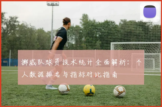 挪威队球员技术统计全面解析：个人数据排名与指标对比指南