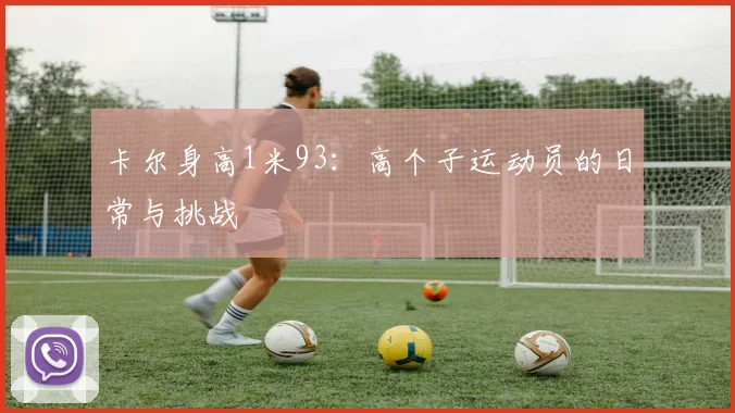 卡尔身高1米93：高个子运动员的日常与挑战