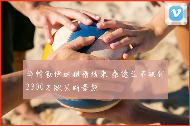 海特勒伊达租借结束 桑德兰不执行2300万欧买断条款